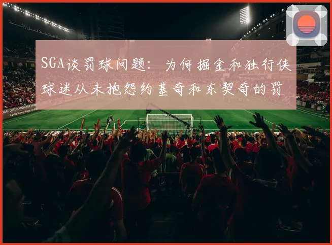 SGA谈罚球问题：为何掘金和独行侠球迷从未抱怨约基奇和东契奇的罚球表现
