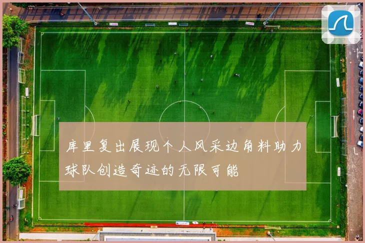 库里复出展现个人风采边角料助力球队创造奇迹的无限可能