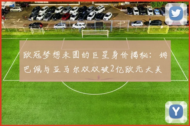 欧冠梦想未圆的巨星身价揭秘：姆巴佩与亚马尔双双破2亿欧元大关