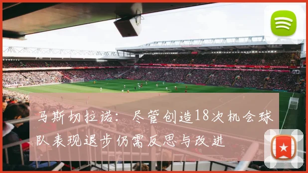 马斯切拉诺：尽管创造18次机会球队表现退步仍需反思与改进