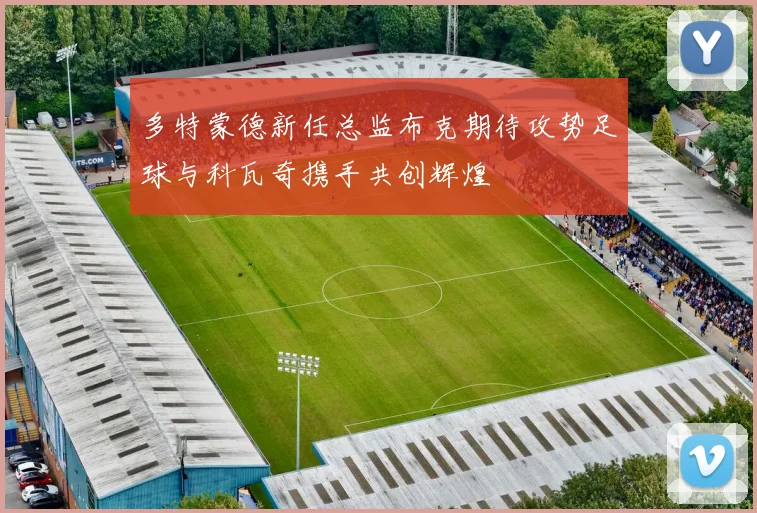 多特蒙德新任总监布克期待攻势足球与科瓦奇携手共创辉煌