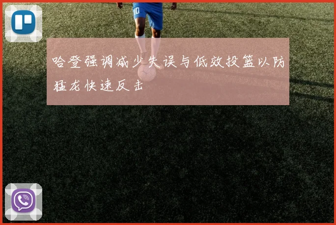 哈登强调减少失误与低效投篮以防猛龙快速反击