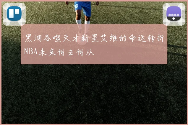 黑洞吞噬天才新星艾维的命运转折NBA未来何去何从