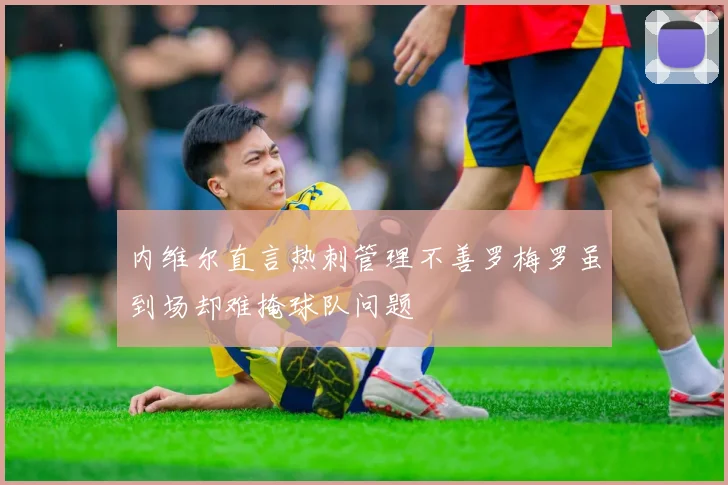 内维尔直言热刺管理不善罗梅罗虽到场却难掩球队问题