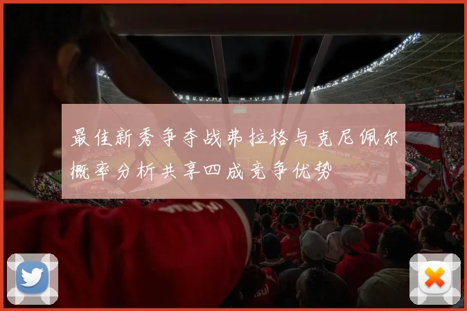 最佳新秀争夺战弗拉格与克尼佩尔概率分析共享四成竞争优势