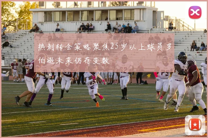 热刺转会策略聚焦25岁以上球员罗伯逊未来仍存变数
