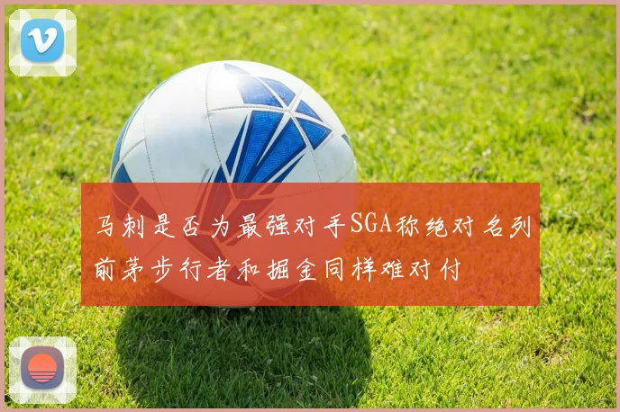 马刺是否为最强对手SGA称绝对名列前茅步行者和掘金同样难对付