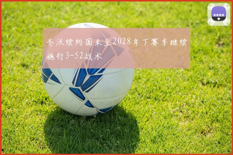 齐沃续约国米至2028年下赛季继续施行3-52战术